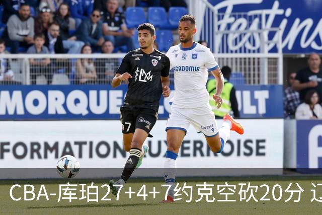 CBA-库珀27+4+7约克空砍20分 辽宁客场险胜青岛两连胜